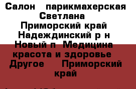 Салон - парикмахерская “Светлана“ - Приморский край, Надеждинский р-н, Новый п. Медицина, красота и здоровье » Другое   . Приморский край